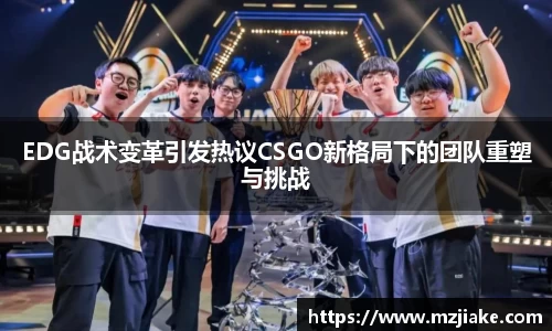 EDG战术变革引发热议CSGO新格局下的团队重塑与挑战