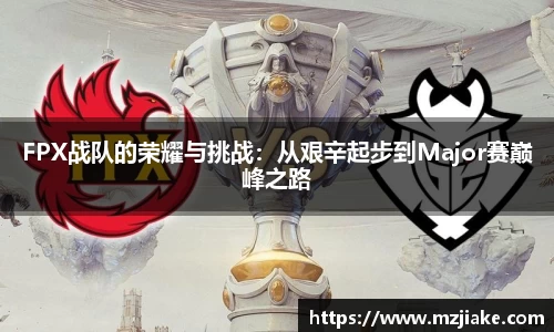 FPX战队的荣耀与挑战：从艰辛起步到Major赛巅峰之路