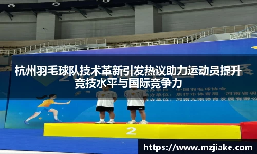 杭州羽毛球队技术革新引发热议助力运动员提升竞技水平与国际竞争力