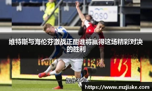 维特斯与海伦芬激战正酣谁将赢得这场精彩对决的胜利