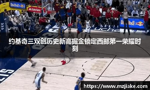 约基奇三双创历史新高掘金锁定西部第一荣耀时刻